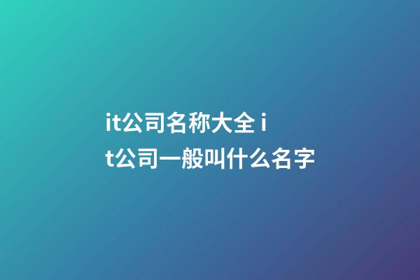 it公司名称大全 it公司一般叫什么名字-第1张-公司起名-玄机派